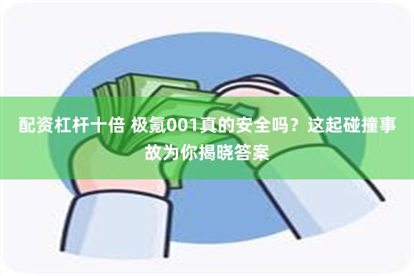 配资杠杆十倍 极氪001真的安全吗？这起碰撞事故为你揭晓答案