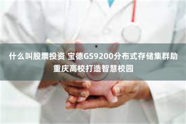 什么叫股票投资 宝德GS9200分布式存储集群助重庆高校打造智慧校园