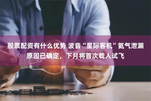 股票配资有什么优势 波音“星际客机”氦气泄漏原因已确定，下月将首次载人试飞