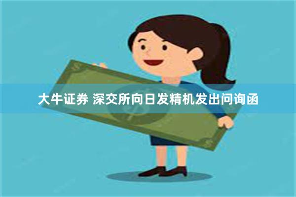 大牛证券 深交所向日发精机发出问询函