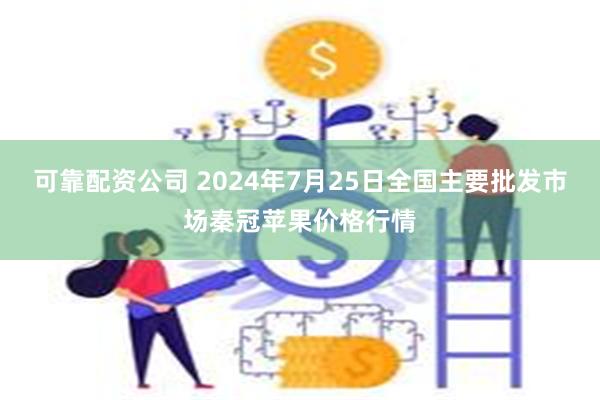 可靠配资公司 2024年7月25日全国主要批发市场秦冠苹果价格行情