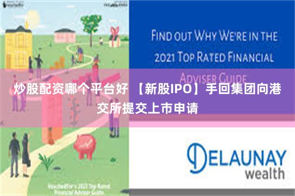 炒股配资哪个平台好 【新股IPO】手回集团向港交所提交上市申请