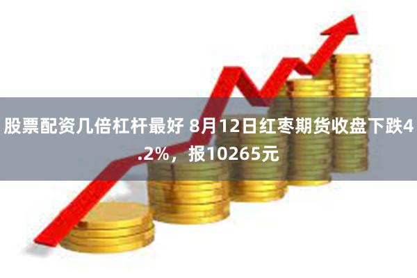 股票配资几倍杠杆最好 8月12日红枣期货收盘下跌4.2%，报10265元