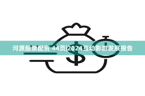 河源股票配资 44页|2024互动影游发展报告