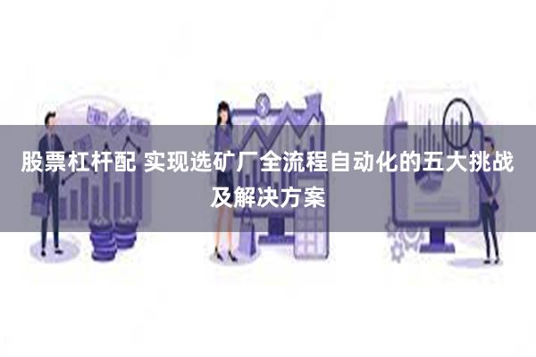 股票杠杆配 实现选矿厂全流程自动化的五大挑战及解决方案