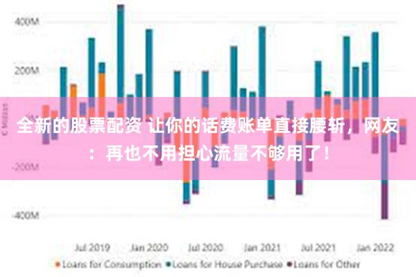 全新的股票配资 让你的话费账单直接腰斩，网友：再也不用担心流量不够用了！