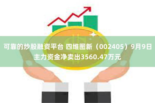 可靠的炒股融资平台 四维图新（002405）9月9日主力资金净卖出3560.47万元