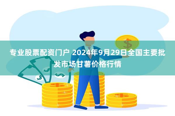 专业股票配资门户 2024年9月29日全国主要批发市场甘薯价格行情