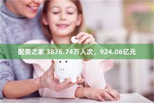 配资之家 3876.74万人次，924.06亿元