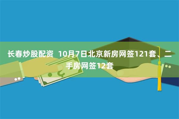 长春炒股配资  10月7日北京新房网签121套、二手房网签12套