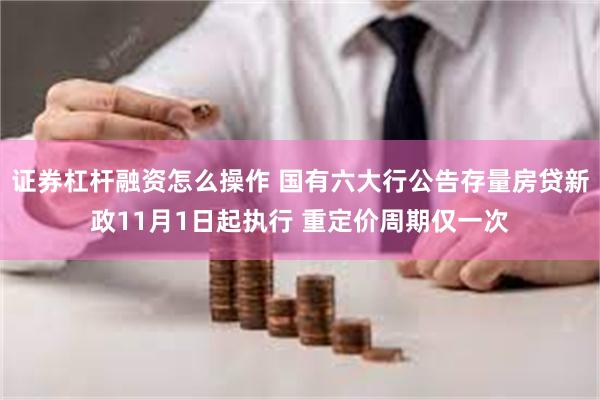 证券杠杆融资怎么操作 国有六大行公告存量房贷新政11月1日起执行 重定价周期仅一次