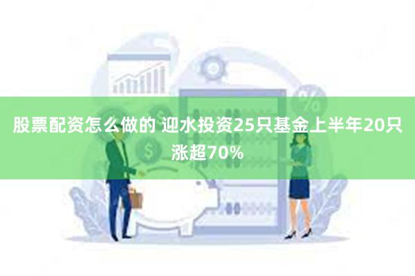 股票配资怎么做的 迎水投资25只基金上半年20只涨超70%