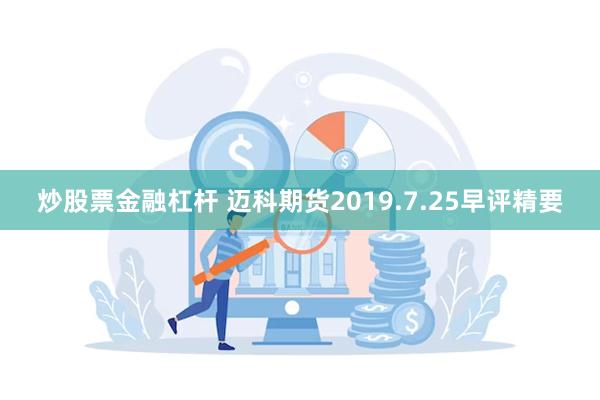 炒股票金融杠杆 迈科期货2019.7.25早评精要