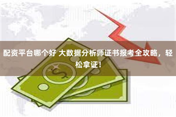 配资平台哪个好 大数据分析师证书报考全攻略，轻松拿证！