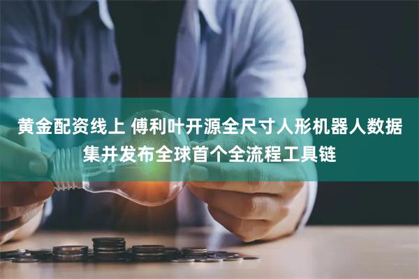 黄金配资线上 傅利叶开源全尺寸人形机器人数据集并发布全球首个全流程工具链